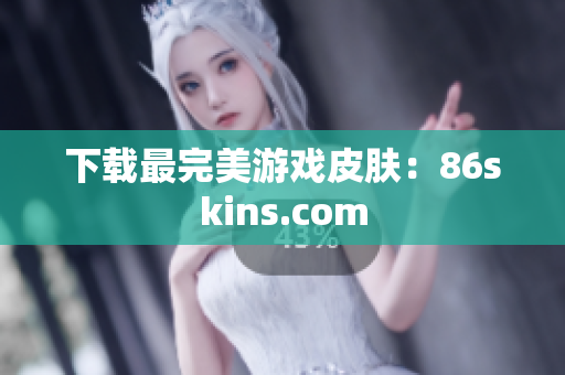 下载最完美游戏皮肤：86skins.com