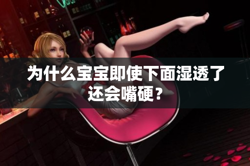 为什么宝宝即使下面湿透了还会嘴硬？