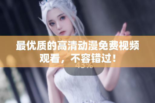 最优质的高清动漫免费视频观看，不容错过！
