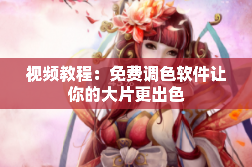 视频教程：免费调色软件让你的大片更出色