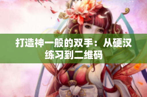 打造神一般的双手：从硬汉练习到二维码