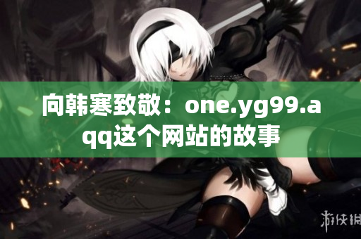 向韩寒致敬：one.yg99.aqq这个网站的故事