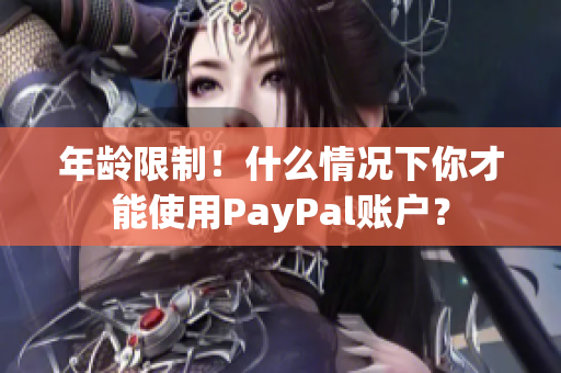 年龄限制！什么情况下你才能使用PayPal账户？