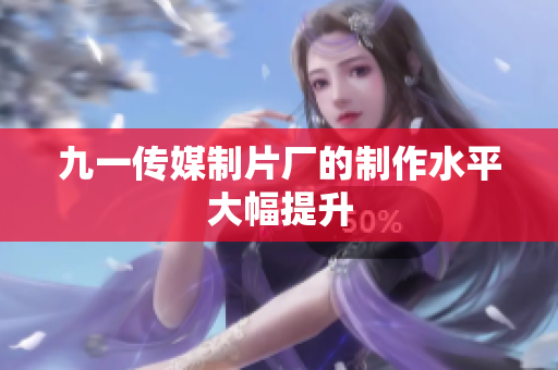 九一传媒制片厂的制作水平大幅提升