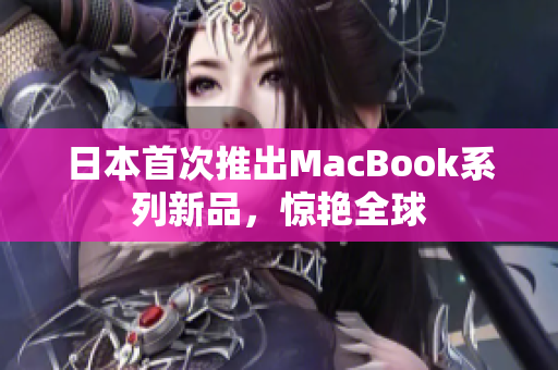 日本首次推出MacBook系列新品，惊艳全球