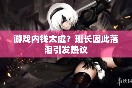 游戏内钱太虚？班长因此落泪引发热议