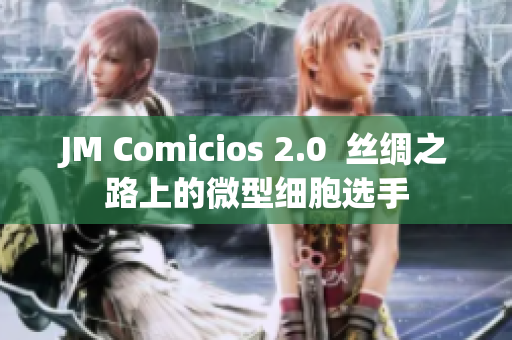 JM Comicios 2.0  丝绸之路上的微型细胞选手