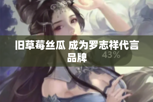 旧草莓丝瓜 成为罗志祥代言品牌