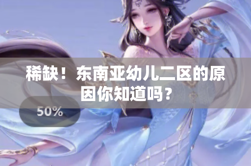 稀缺！东南亚幼儿二区的原因你知道吗？