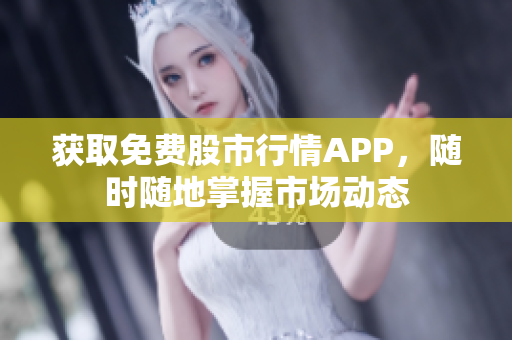 获取免费股市行情APP，随时随地掌握市场动态