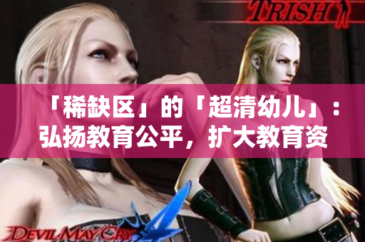 「稀缺区」的「超清幼儿」：弘扬教育公平，扩大教育资源。