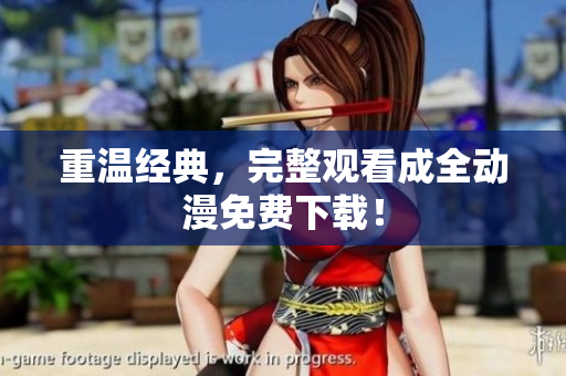 重温经典，完整观看成全动漫免费下载！