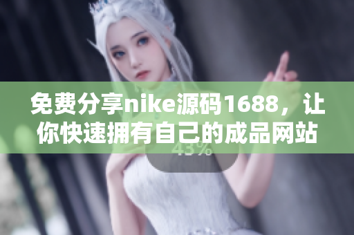 免费分享nike源码1688，让你快速拥有自己的成品网站