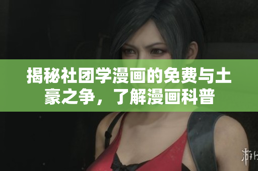 揭秘社团学漫画的免费与土豪之争，了解漫画科普