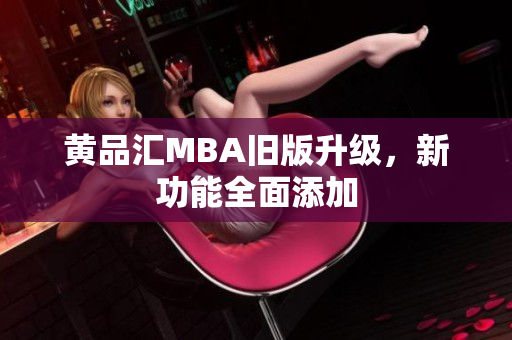 黄品汇MBA旧版升级，新功能全面添加
