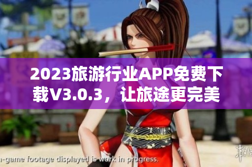 2023旅游行业APP免费下载V3.0.3，让旅途更完美