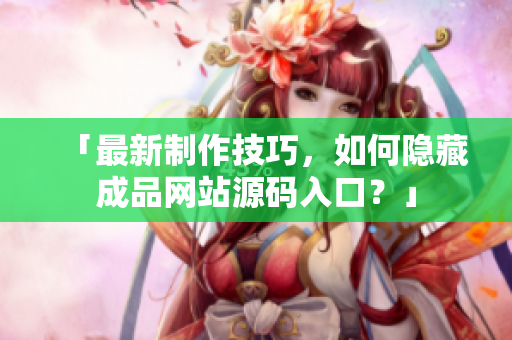 「最新制作技巧，如何隐藏成品网站源码入口？」