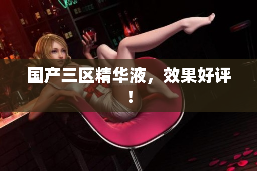 国产三区精华液，效果好评！