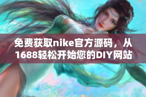 免费获取nike官方源码，从1688轻松开始您的DIY网站建设！