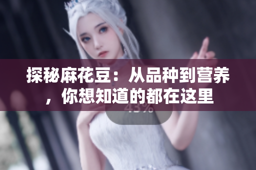 探秘麻花豆：从品种到营养，你想知道的都在这里
