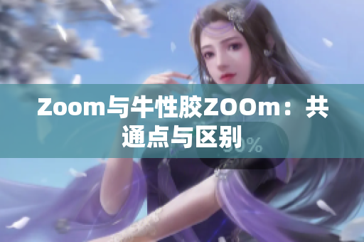 Zoom与牛性胶ZOOm：共通点与区别
