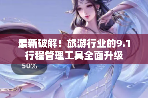 最新破解！旅游行业的9.1行程管理工具全面升级