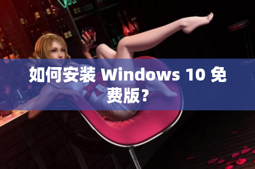 如何安装 Windows 10 免费版？