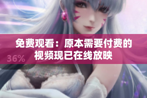 免费观看：原本需要付费的视频现已在线放映