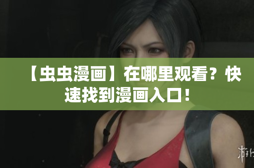 【虫虫漫画】在哪里观看？快速找到漫画入口！