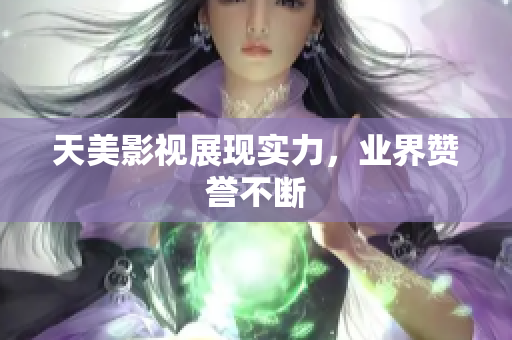 天美影视展现实力，业界赞誉不断