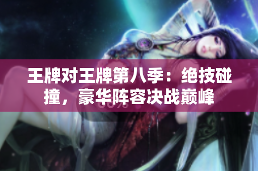 王牌对王牌第八季：绝技碰撞，豪华阵容决战巅峰
