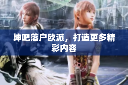 坤吧落户欧派，打造更多精彩内容