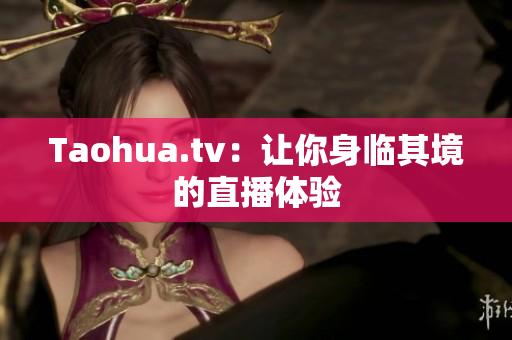 Taohua.tv：让你身临其境的直播体验