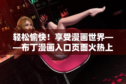 轻松愉快！享受漫画世界——布丁漫画入口页面火热上线