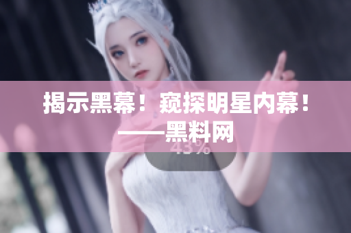 揭示黑幕！窥探明星内幕！——黑料网