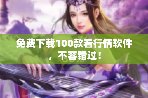 免费下载100款看行情软件，不容错过！