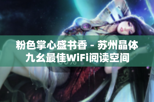 粉色掌心盛书香 - 苏州晶体九幺最佳WiFi阅读空间