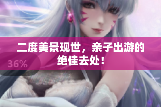 二度美景现世，亲子出游的绝佳去处！