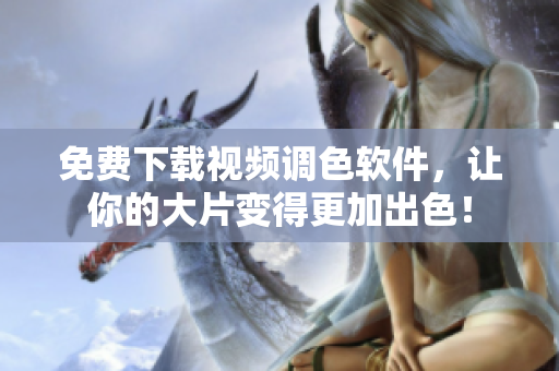 免费下载视频调色软件，让你的大片变得更加出色！