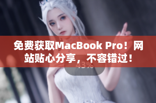 免费获取MacBook Pro！网站贴心分享，不容错过！