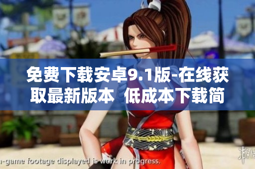 免费下载安卓9.1版-在线获取最新版本  低成本下载简单易用