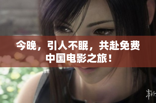 今晚，引人不眠，共赴免费中国电影之旅！