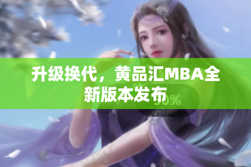 升级换代，黄品汇MBA全新版本发布