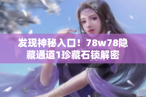 发现神秘入口！78w78隐藏通道1珍藏石锁解密