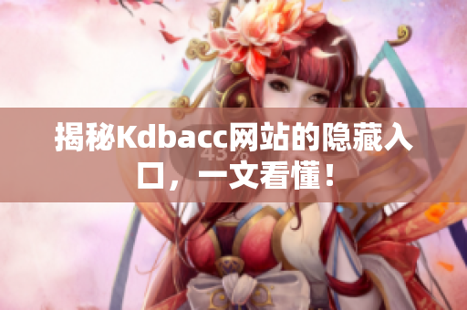 揭秘Kdbacc网站的隐藏入口，一文看懂！