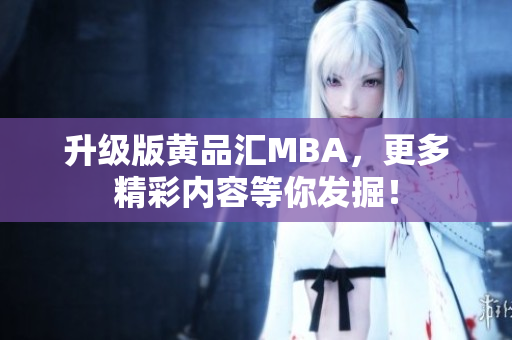 升级版黄品汇MBA，更多精彩内容等你发掘！
