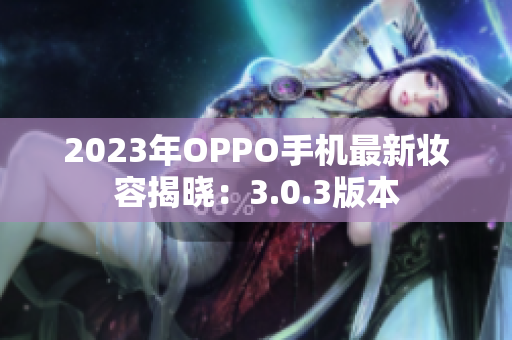 2023年OPPO手机最新妆容揭晓：3.0.3版本