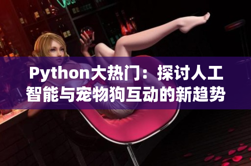 Python大热门：探讨人工智能与宠物狗互动的新趋势