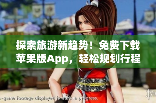 探索旅游新趋势！免费下载苹果版App，轻松规划行程