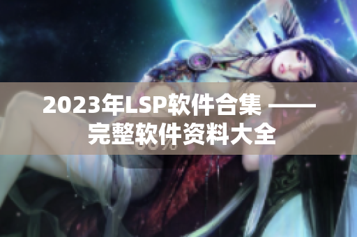 2023年LSP软件合集 —— 完整软件资料大全